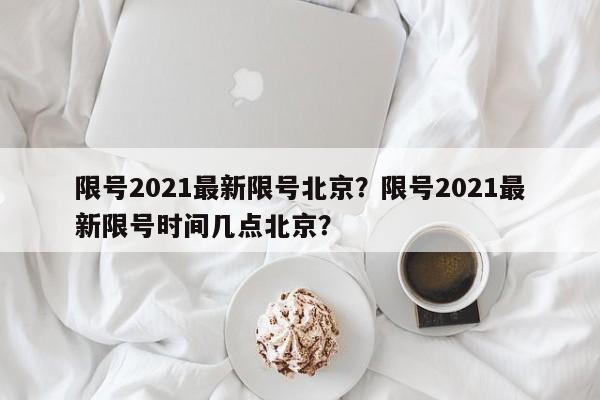 限号2021最新限号北京？限号2021最新限号时间几点北京？