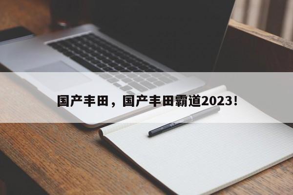 国产丰田，国产丰田霸道2023！