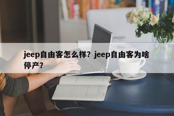 jeep自由客怎么样？jeep自由客为啥停产？