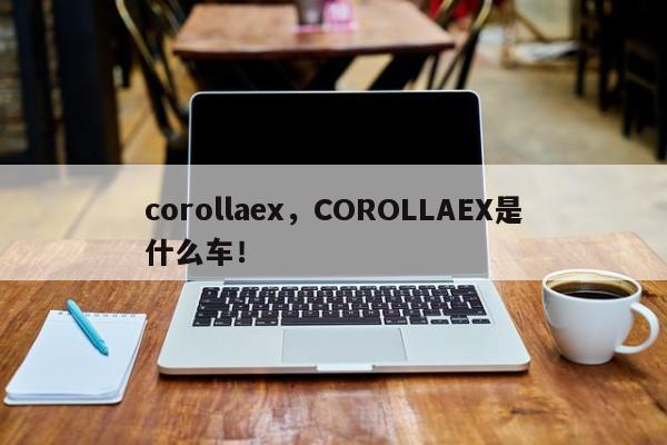 corollaex，COROLLAEX是什么车！